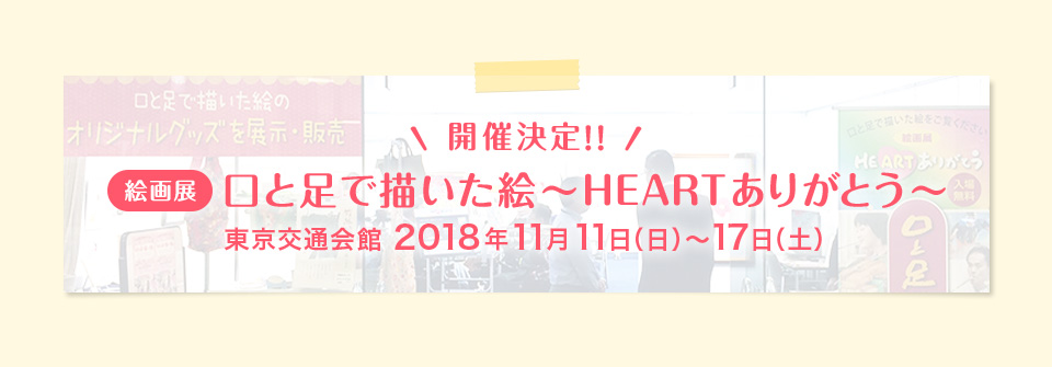 開催決定!! 口と足で描いた絵～HEARTありがとう～ 東京交通会館 2018年11月11日（日）～17日（土）