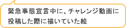 緊急事態宣言中に、チャレンジ動画に投稿した際に描いていた絵