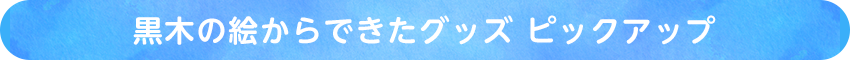 黒木の絵からできたグッズ ピックアップ