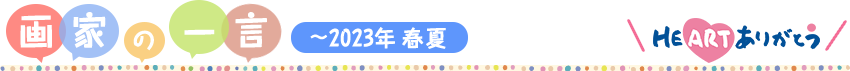 画家の一言 ～2023年 春夏～