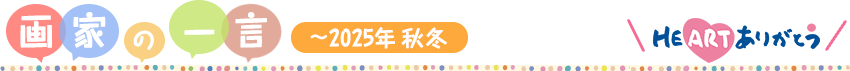画家の一言 ～2025年 秋冬～