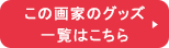 この画家のグッズ一覧はこちら