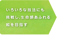 いろいろな技法にも挑戦し、生命感あふれる絵を目指す