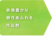 表情豊かな感性あふれる作品群