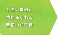 力強い構図と、情熱あふれる筆使いが特徴  