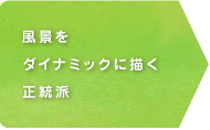 風景をダイナミックに描く正統派 