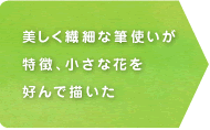 美しく繊細な筆使いが特徴、小さな花を好んで描いた