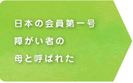 日本の会員第一号　障がい者の母と呼ばれた