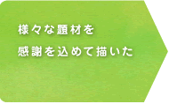 様々な題材を感謝を込めて描いた