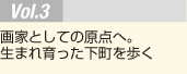 Vol.3 画家としての原点へ。生まれ育った下町を歩く