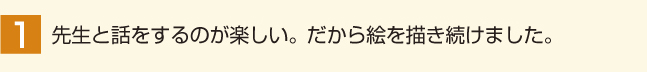 先生と話すのが楽しい。だから絵を描き続けました。