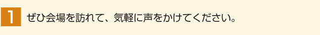 ぜひ会場を訪れて、気軽に声をかけてください。