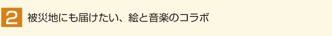 被災地にも届けたい、絵と音楽のコラボ