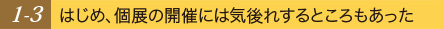 はじめ、個展の開催には気後れするところもあった