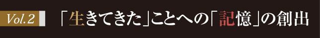 Vol.1「生きてきた」ことへの「記憶」の創出