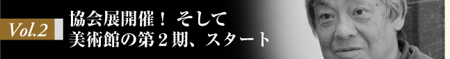 Vol.2 協会展開催！　そして美術館の第２期、スタート