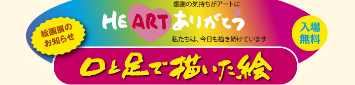 ＨＥＡＲＴ　ありがとう　/　入場無料　/　口と足で描いた絵　絵画展