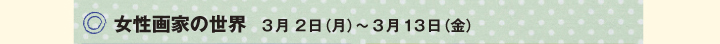 ○女性画家の世界　3月 2日（月）～3月13日（金）