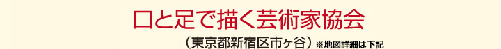 口と足で描く芸術家協会（東京都新宿区市ヶ谷）※地図詳細は下記