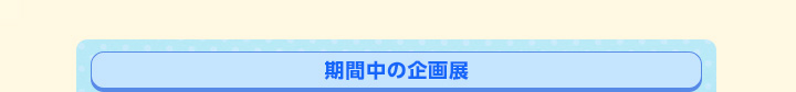 期間中の企画展