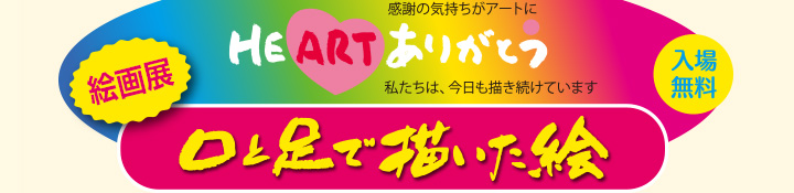 ＨＥＡＲＴ　ありがとう　/　入場無料　/　口と足で描いた絵　絵画展