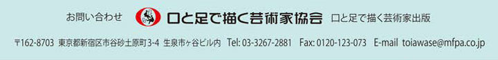 お問い合わせ　口と足で描く芸術家協会　口と足で描く芸術家出版　〒162-8703　東京都新宿区市谷砂土原町3-4　生泉市ヶ谷ビル内　Tel:03-3267-2881 Fax:0120-123-073