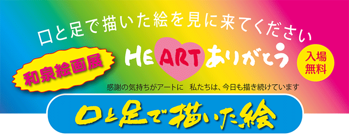 口と足で描いた絵を見に来てください　【口と足で描いた絵 HEARTありがとう】　和泉絵画展　入場無料　感謝の気持ちがアートに　私たちは、今日も描き続けています