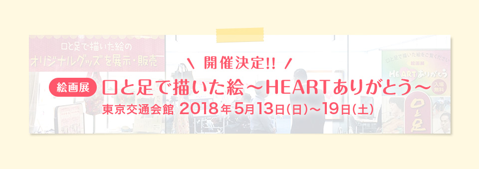 開催決定!! 口と足で描いた絵～HEARTありがとう～ 東京交通会館 2018年5月13日（日）～19日（土）