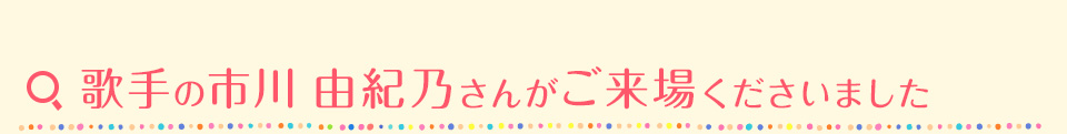 歌手の市川 由紀乃さんがご来場くださいました