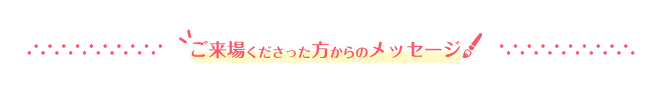 ご来場くださった方からのメッセージ