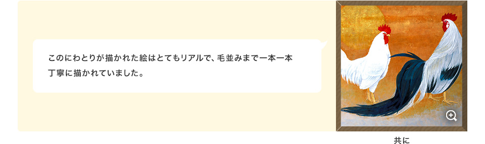 このにわとりが描かれた絵はとてもリアルで、毛並みまで一本一本丁寧に描かれていました。